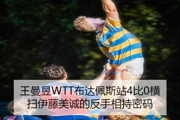 王曼昱WTT布达佩斯站4比0横扫伊藤美诚的反手相持密码