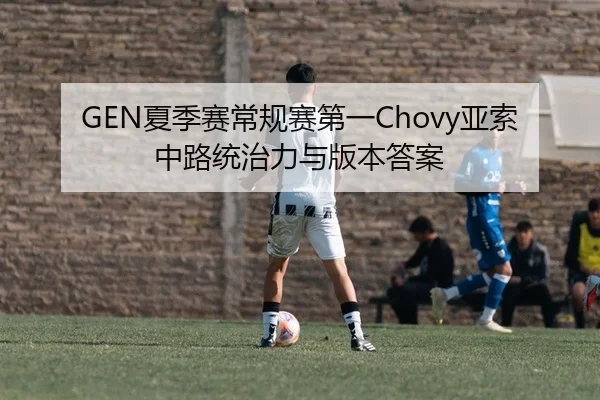GEN夏季赛常规赛第一Chovy亚索中路统治力与版本答案